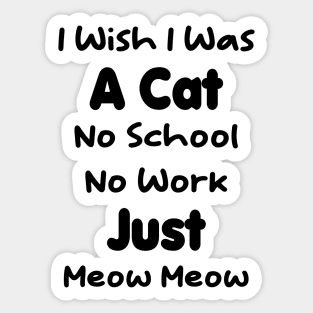 CAT - I Wish I Was A Cat No School No Work Just Meow Meow Gift Sticker